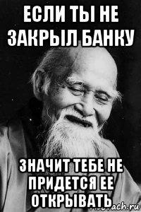 если ты не закрыл банку значит тебе не придется ее открывать, Мем Добрый старый китаец