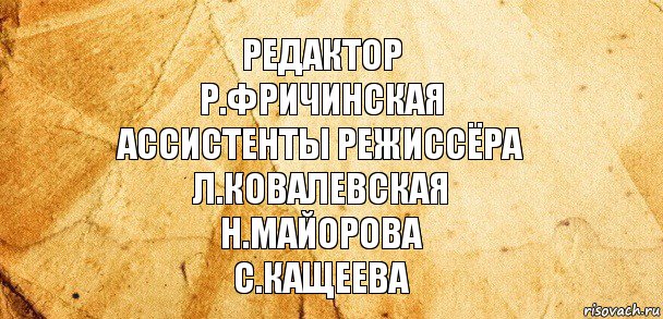 Редактор
Р.фричинская
Ассистенты режиссёра
Л.Ковалевская
Н.Майорова
С.кащеева, Комикс Старая бумага