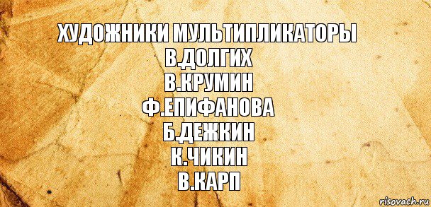 Художники мультипликаторы
В.долгих
В.крумин
Ф.Епифанова
Б.дежкин
К.чикин
В.карп, Комикс Старая бумага