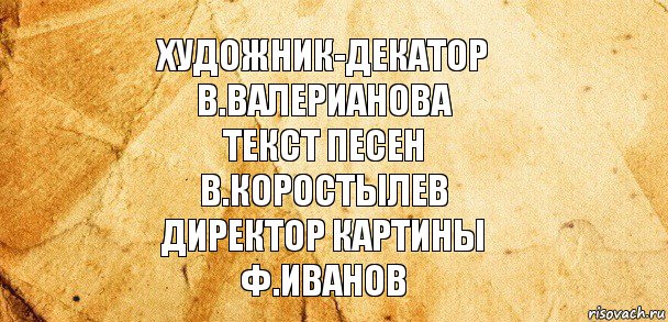 Художник-декатор
В.валерианова
Текст песен
В.коростылев
Директор картины
Ф.иванов