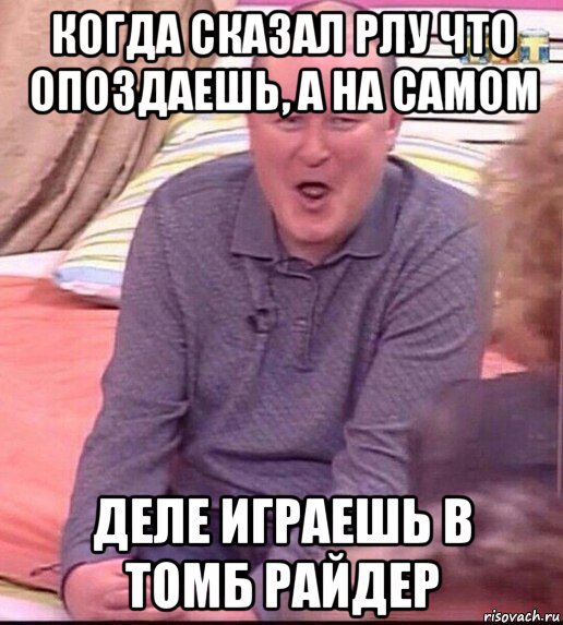 когда сказал рлу что опоздаешь, а на самом деле играешь в томб райдер, Мем  Должанский