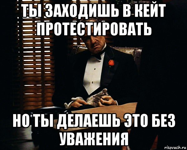 ты заходишь в кейт протестировать но ты делаешь это без уважения, Мем Дон Вито Корлеоне