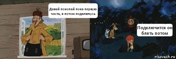 Давай покопай пока первую часть, я потом подключусь Подключится он блять потом, Комикс  Дядя Федор закапывает Печкина