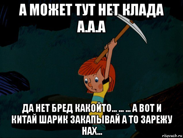 а может тут нет клада а.а.а да нет бред какойто... ... ... а вот и китай шарик закапывай а то зарежу нах..., Мем  Дядя Фёдор копает клад