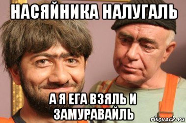 насяйника налугаль а я ега взяль и замуравайль, Мем Джамшут и Равшан