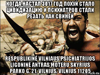 когда настал 3017 год похуй стало цивидизацию и психиатров стали резать как свиней respublikinė vilniaus psichiatrijos ligoninė antras moteru skyrius parko g. 21, vilnius, vilnius 11205, Мем Это Спарта