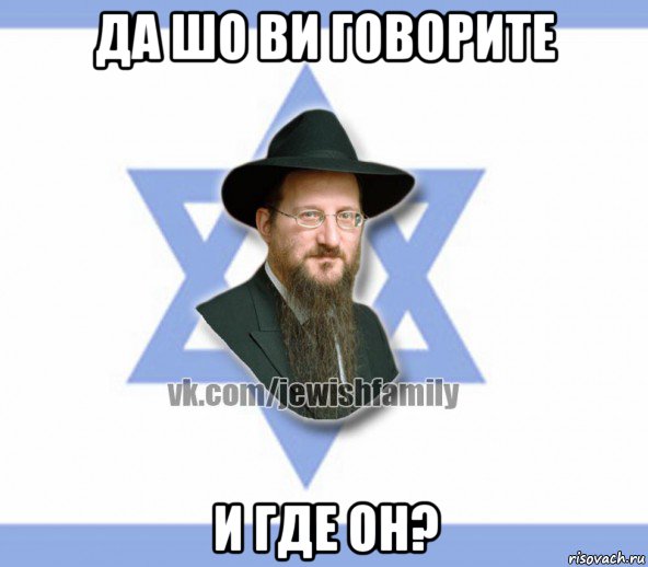 да шо ви говорите и где он?