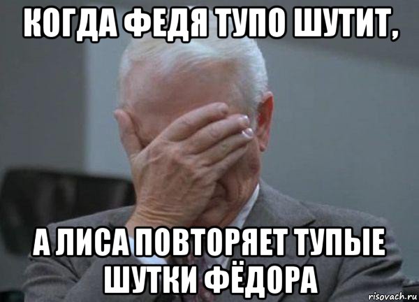 когда федя тупо шутит, а лиса повторяет тупые шутки фёдора, Мем facepalm