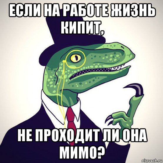 если на работе жизнь кипит, не проходит ли она мимо?