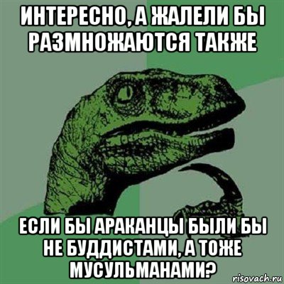 интересно, а жалели бы размножаются также если бы араканцы были бы не буддистами, а тоже мусульманами?, Мем Филосораптор