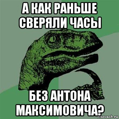 а как раньше сверяли часы без антона максимовича?, Мем Филосораптор