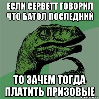 если серветт говорил что батол последний то зачем тогда платить призовые, Мем Филосораптор