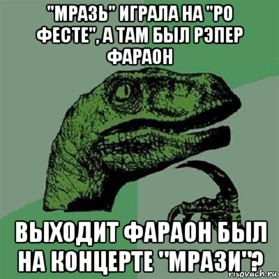 "мразь" играла на "ро фесте", а там был рэпер фараон выходит фараон был на концерте "мрази"?, Мем Филосораптор