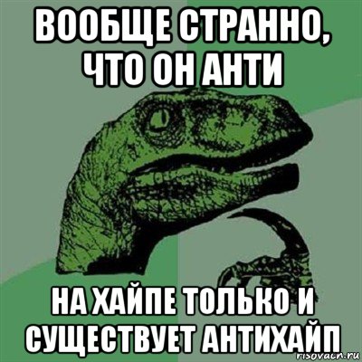 вообще странно, что он анти на хайпе только и существует антихайп, Мем Филосораптор