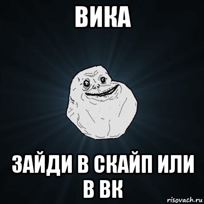 вика зайди в скайп или в вк, Мем Forever Alone