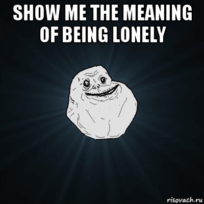 show me the meaning of being lonely , Мем Forever Alone