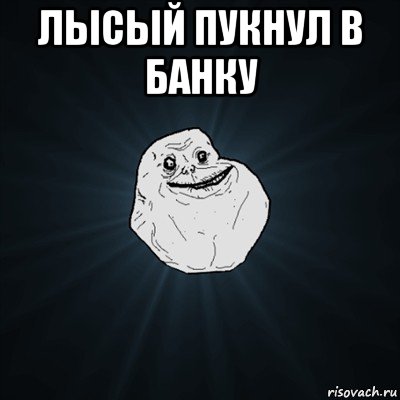 лысый пукнул в банку , Мем Forever Alone