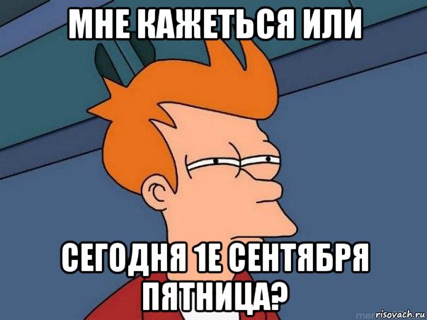 мне кажеться или сегодня 1е сентября пятница?, Мем  Фрай (мне кажется или)