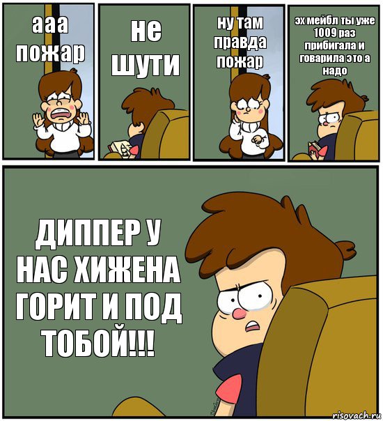 ааа пожар не шути ну там правда пожар эх мейбл ты уже 1009 раз прибигала и говарила это а надо ДИППЕР У НАС ХИЖЕНА ГОРИТ И ПОД ТОБОЙ!!!, Комикс   гравити фолз