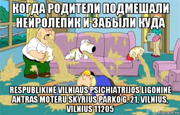 когда родители подмешали нейролепик и забыли куда respublikinė vilniaus psichiatrijos ligoninė antras moteru skyrius parko g. 21, vilnius, vilnius 11205, Мем Гриффины блюют