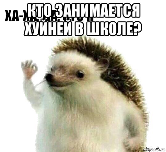 кто занимается хуйней в школе? , Мем Ха-ха да это я