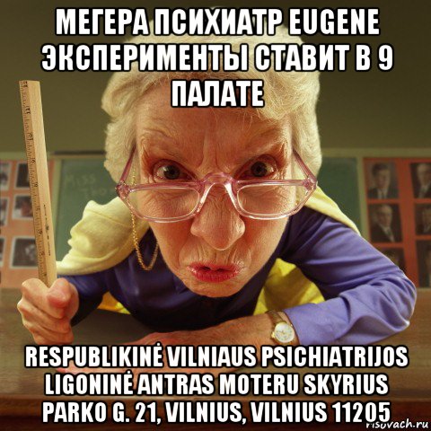 мегера психиатр eugene эксперименты ставит в 9 палате respublikinė vilniaus psichiatrijos ligoninė antras moteru skyrius parko g. 21, vilnius, vilnius 11205, Мем Злая училка