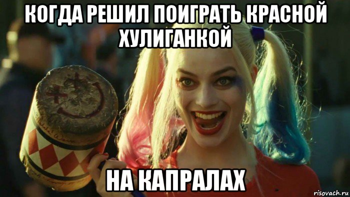 когда решил поиграть красной хулиганкой на капралах, Мем    Harley quinn