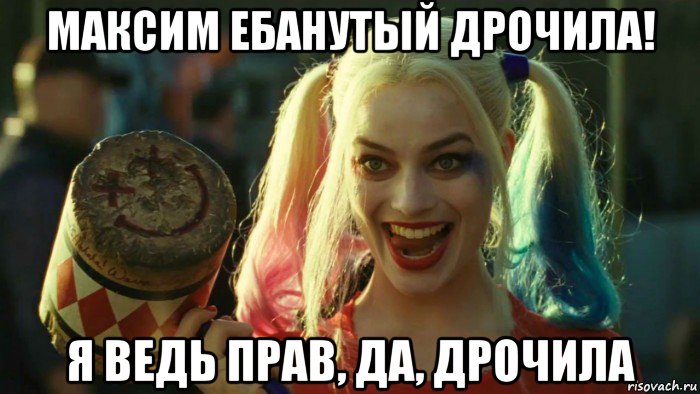 максим ебанутый дрочила! я ведь прав, да, дрочила, Мем    Harley quinn