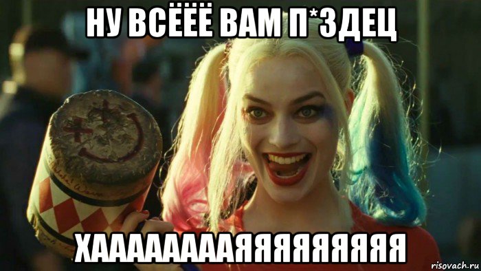 ну всёёё вам п*здец хааааааааяяяяяяяяя, Мем    Harley quinn