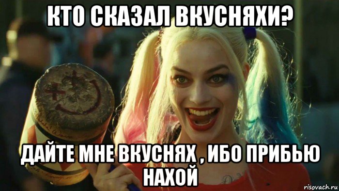 кто сказал вкусняхи? дайте мне вкуснях , ибо прибью нахой, Мем    Harley quinn