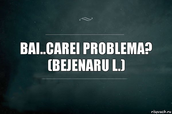 bai..carei problema?
(Bejenaru L.), Комикс Игра Слов