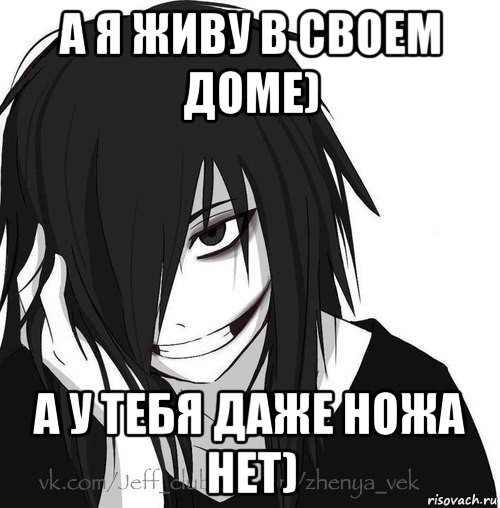 а я живу в своем доме) а у тебя даже ножа нет), Мем Jeff the killer