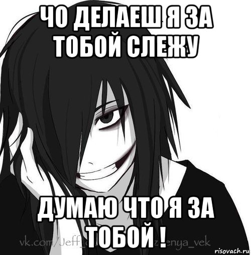 чо делаеш я за тобой слежу думаю что я за тобой !, Мем Jeff the killer