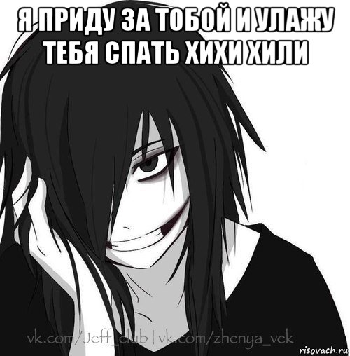 я приду за тобой и улажу тебя спать хихи хили , Мем Jeff the killer