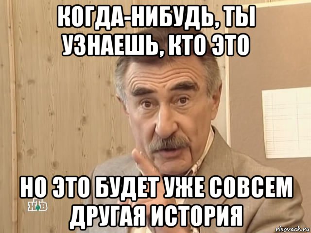 когда-нибудь, ты узнаешь, кто это но это будет уже совсем другая история, Мем Каневский (Но это уже совсем другая история)