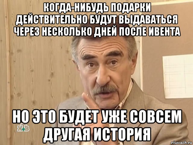 когда-нибудь подарки действительно будут выдаваться через несколько дней после ивента но это будет уже совсем другая история, Мем Каневский (Но это уже совсем другая история)