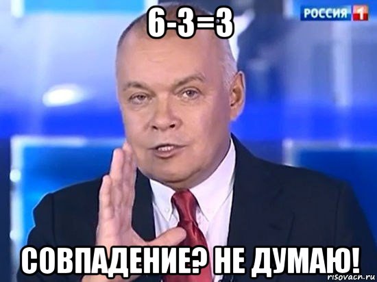 6-3=3 совпадение? не думаю!, Мем Киселёв 2014