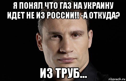 я понял что газ на украину идет не из россии!! -а откуда? из труб..., Мем Кличко