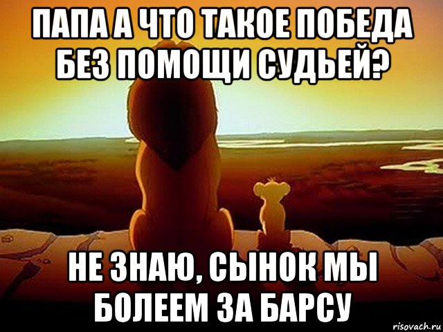 папа а что такое победа без помощи судьей? не знаю, сынок мы болеем за барсу