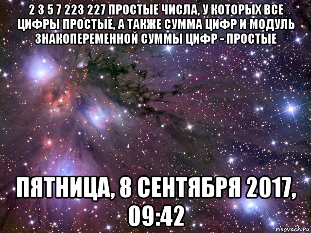 2 3 5 7 223 227 простые числа, у которых все цифры простые, а также сумма цифр и модуль знакопеременной суммы цифр - простые пятница, 8 сентября 2017, 09:42, Мем Космос