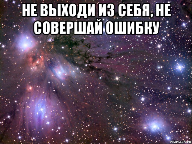 не выходи из себя, не совершай ошибку , Мем Космос