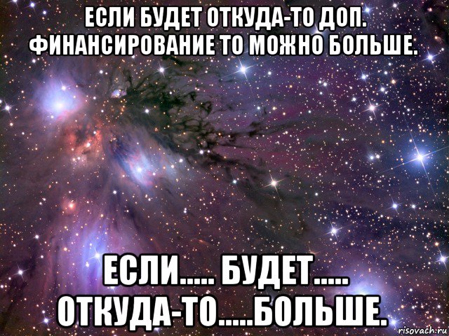 если будет откуда-то доп. финансирование то можно больше.   если..... будет..... откуда-то.....больше.  , Мем Космос