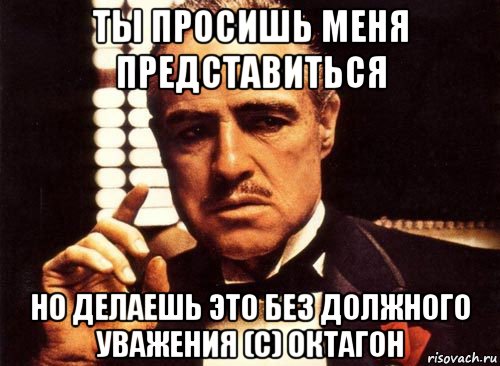 ты просишь меня представиться но делаешь это без должного уважения (с) октагон, Мем крестный отец