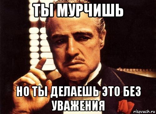 ты мурчишь но ты делаешь это без уважения, Мем крестный отец