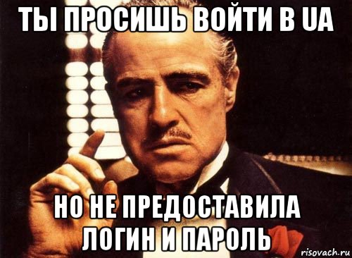 ты просишь войти в ua но не предоставила логин и пароль, Мем крестный отец