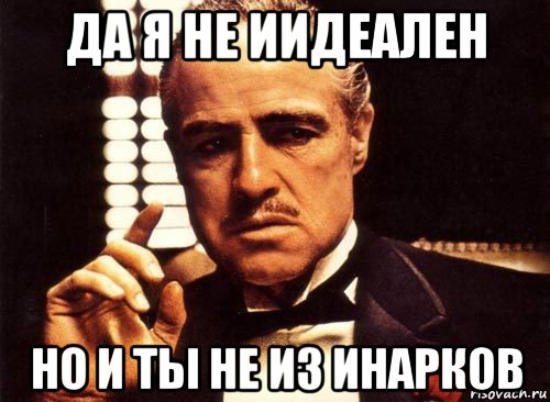 да я не иидеален но и ты не из инарков, Мем крестный отец