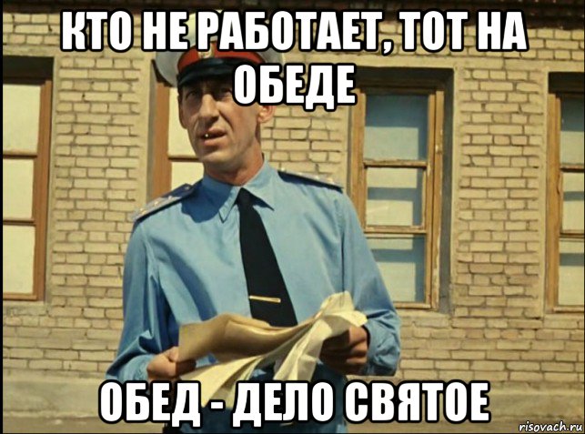 кто не работает, тот на обеде обед - дело святое, Мем кто будет работать