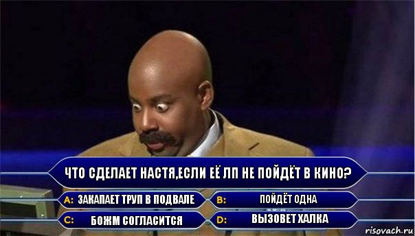 Что сделает Настя,если её лп не пойдёт в кино? Закапает труп в подвале Пойдёт одна Божм согласится Вызовет Халка, Комикс      Кто хочет стать миллионером