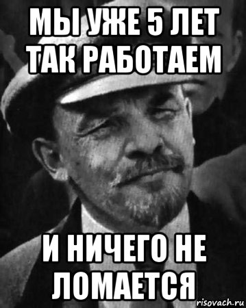 мы уже 5 лет так работаем и ничего не ломается, Мем ленин