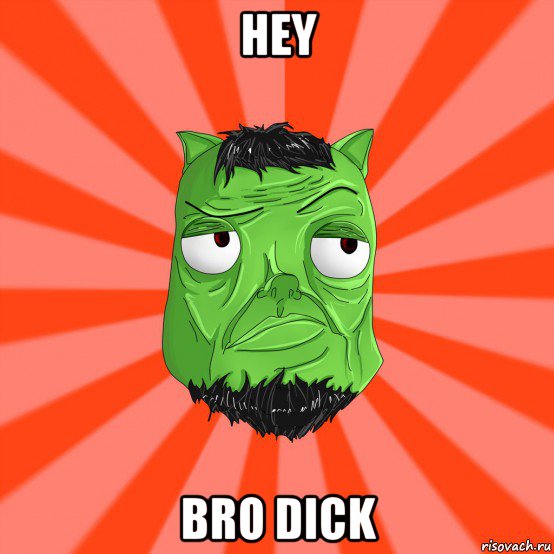 hey bro dick